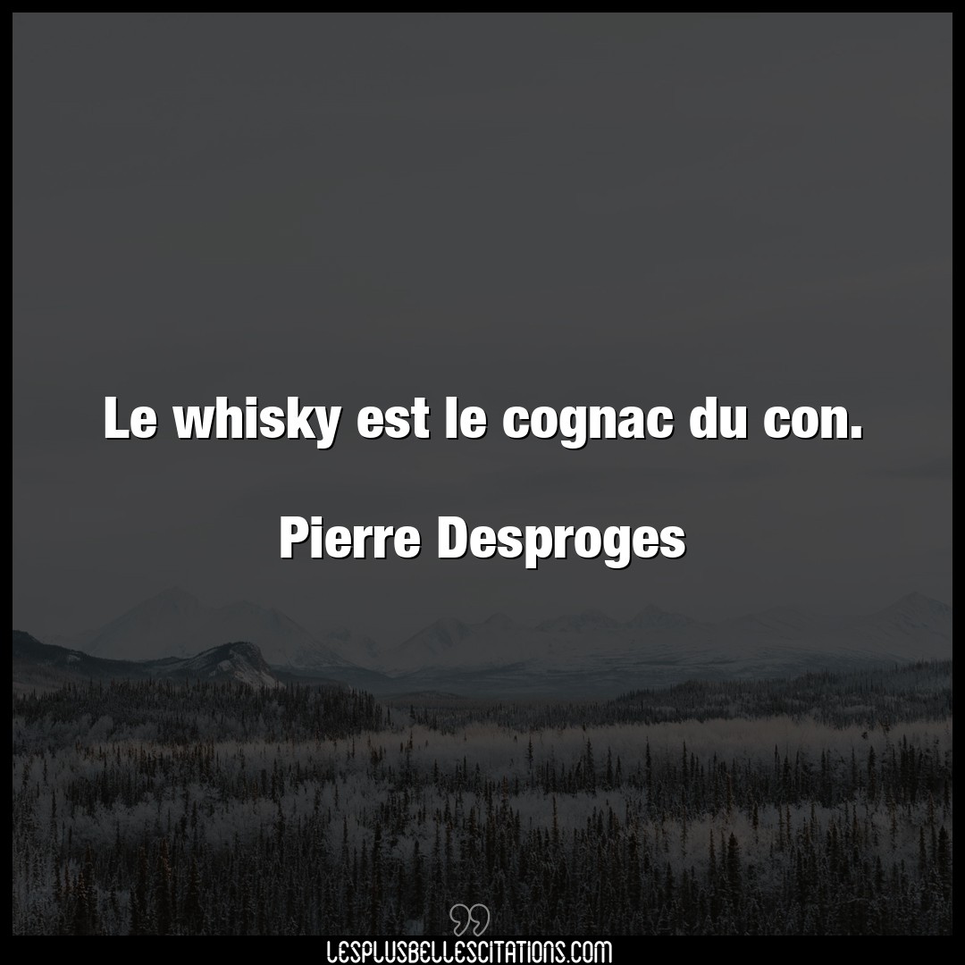 Le whisky est le cognac du con.

Pierre Des