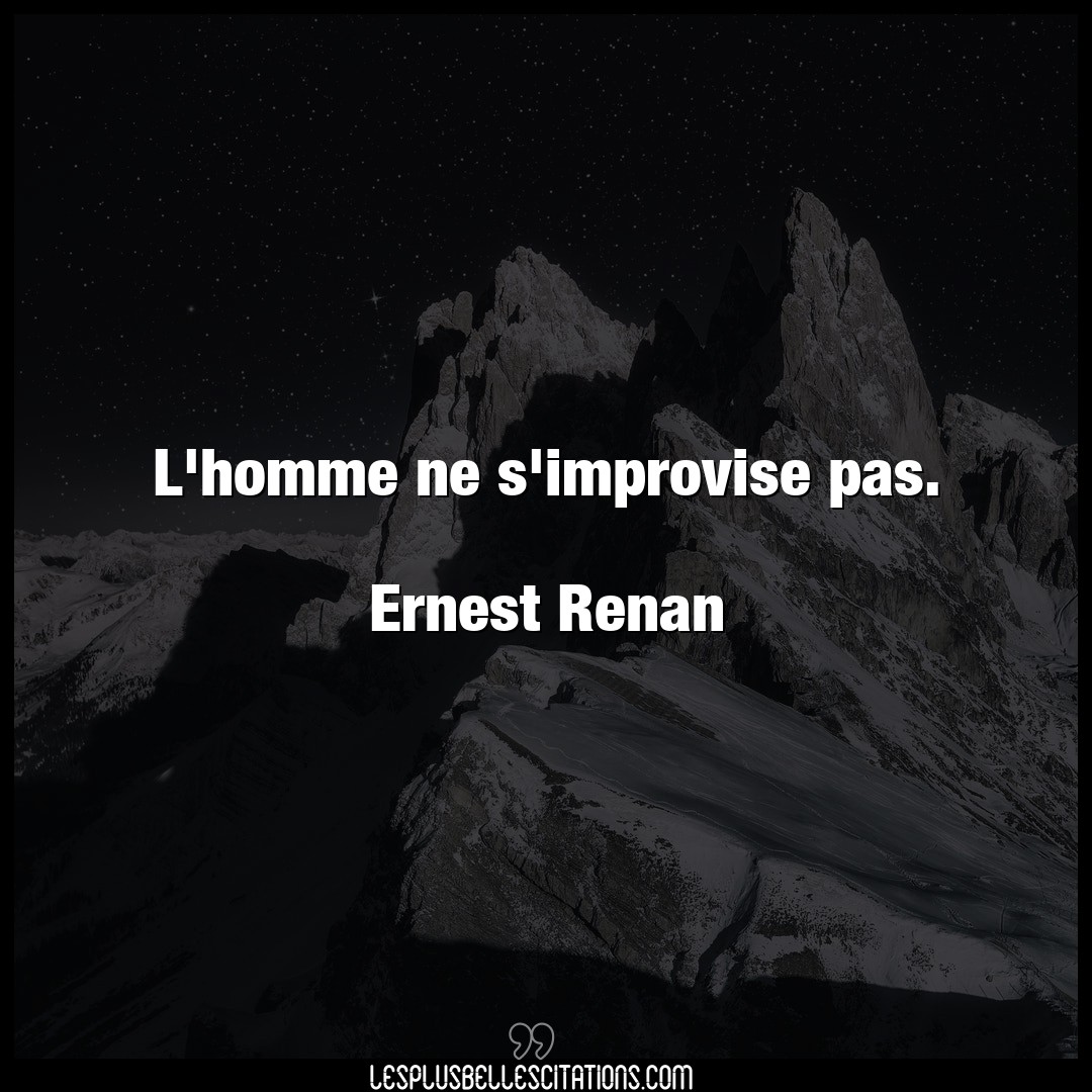 L’homme ne s’improvise pas.

Ernest Renan