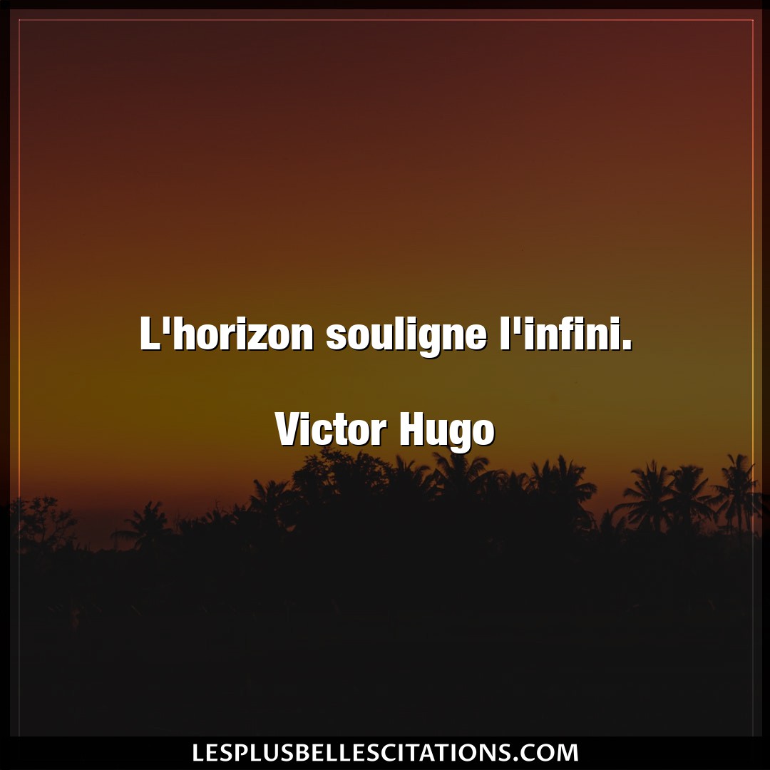 L’horizon souligne l’infini.

Victor Hugo