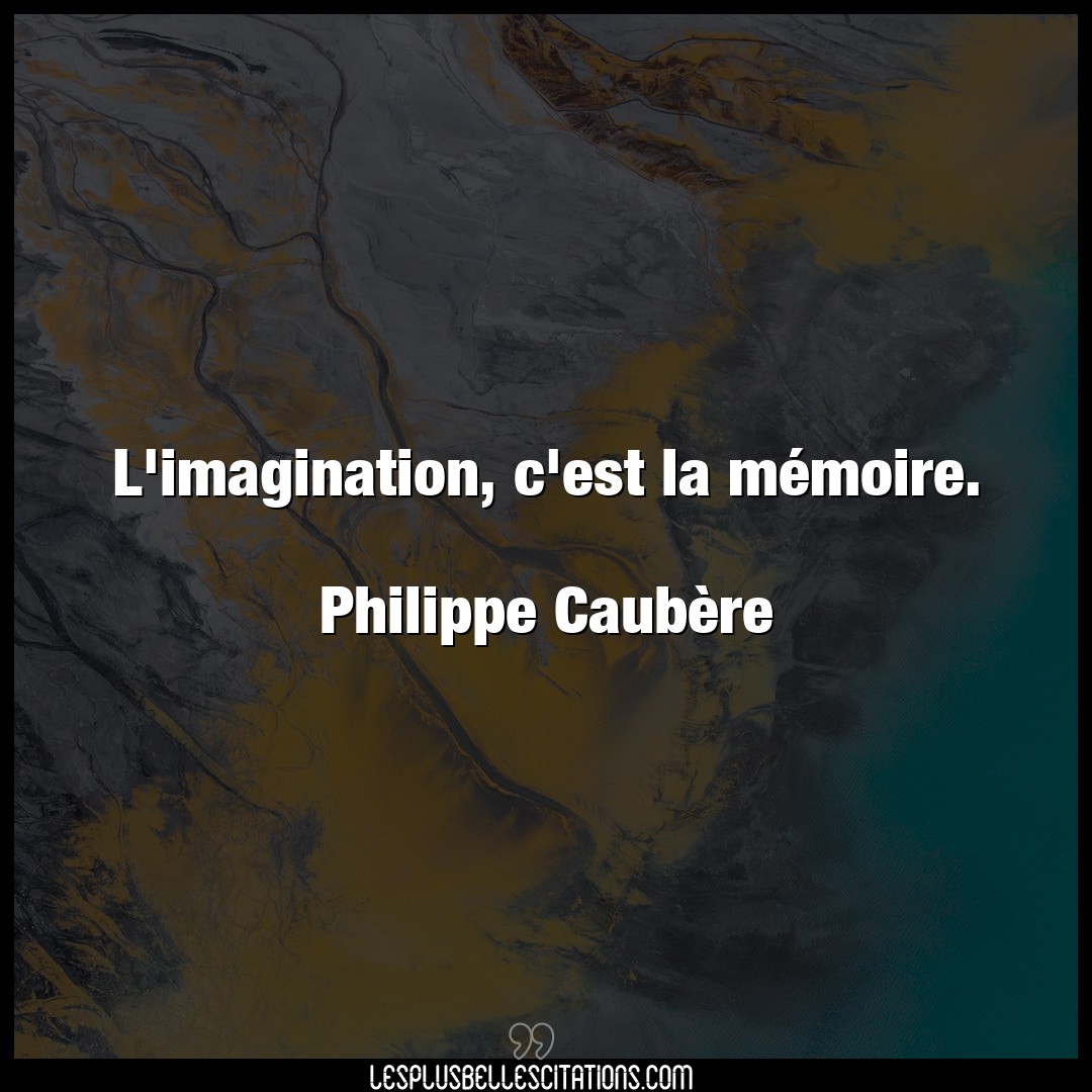 L’imagination, c’est la mémoire.

Philippe