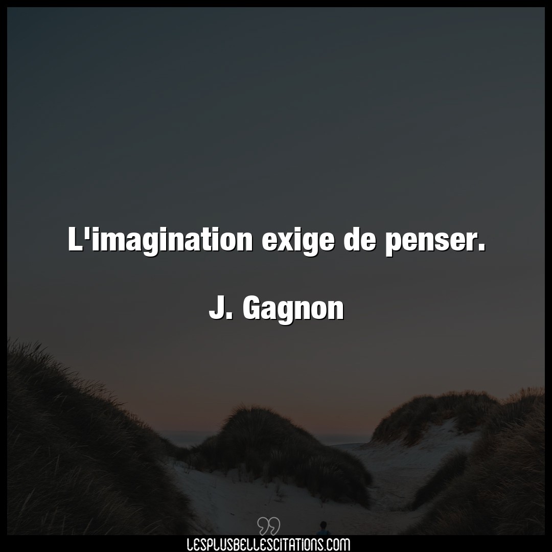 L’imagination exige de penser.

J. Gagnon