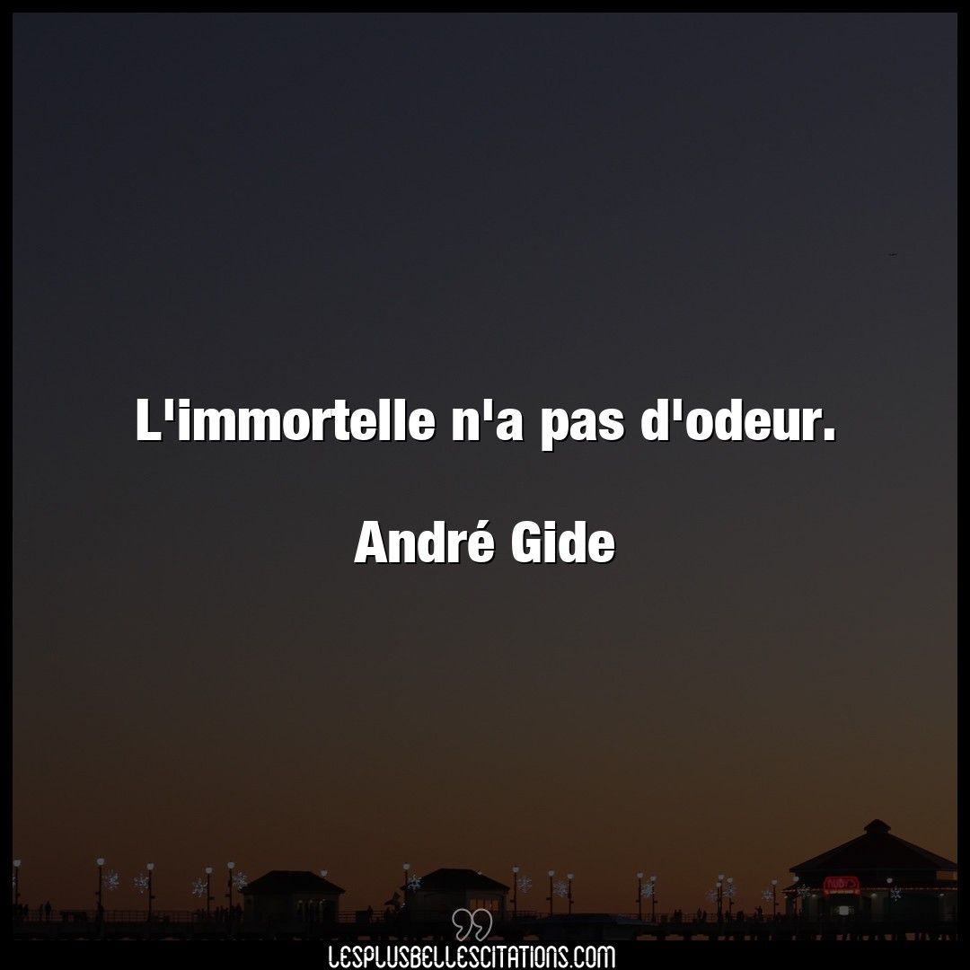 L’immortelle n’a pas d’odeur.

André Gide