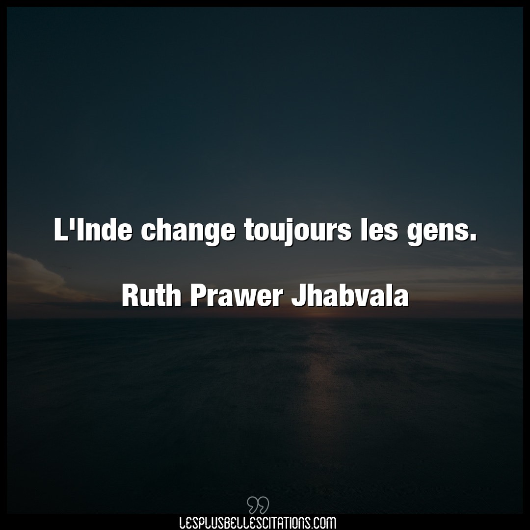 L’Inde change toujours les gens.

Ruth Praw