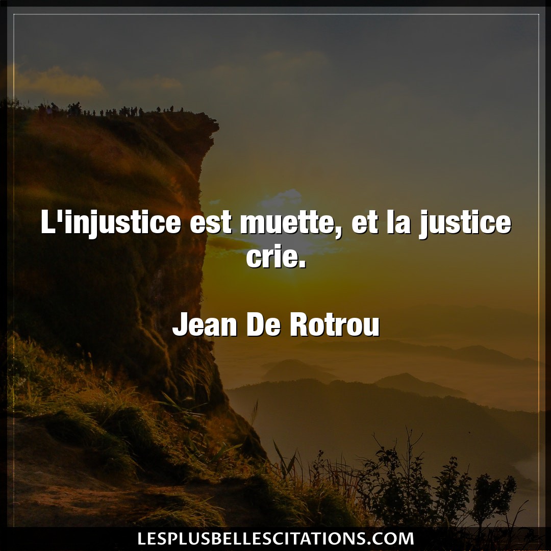 L’injustice est muette, et la justice crie.