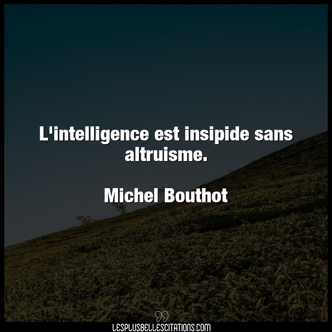 L’intelligence est insipide sans altruisme.