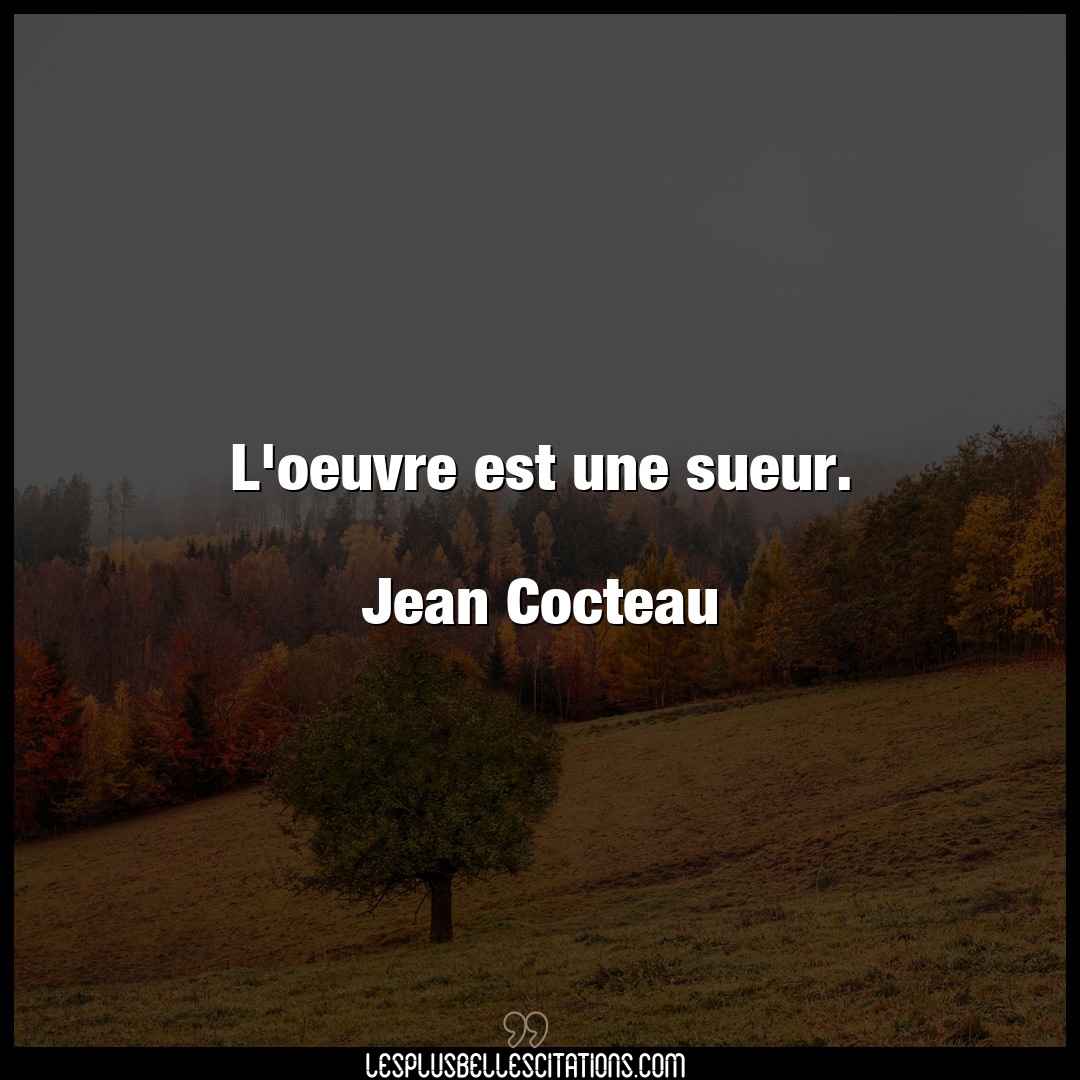 L’oeuvre est une sueur.

Jean Cocteau