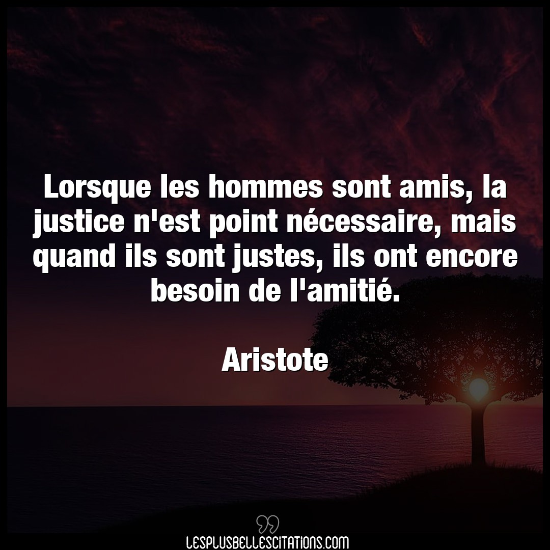 Lorsque les hommes sont amis, la justice n’es