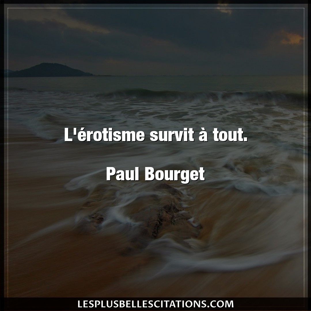 L’érotisme survit à tout.

Paul Bourget