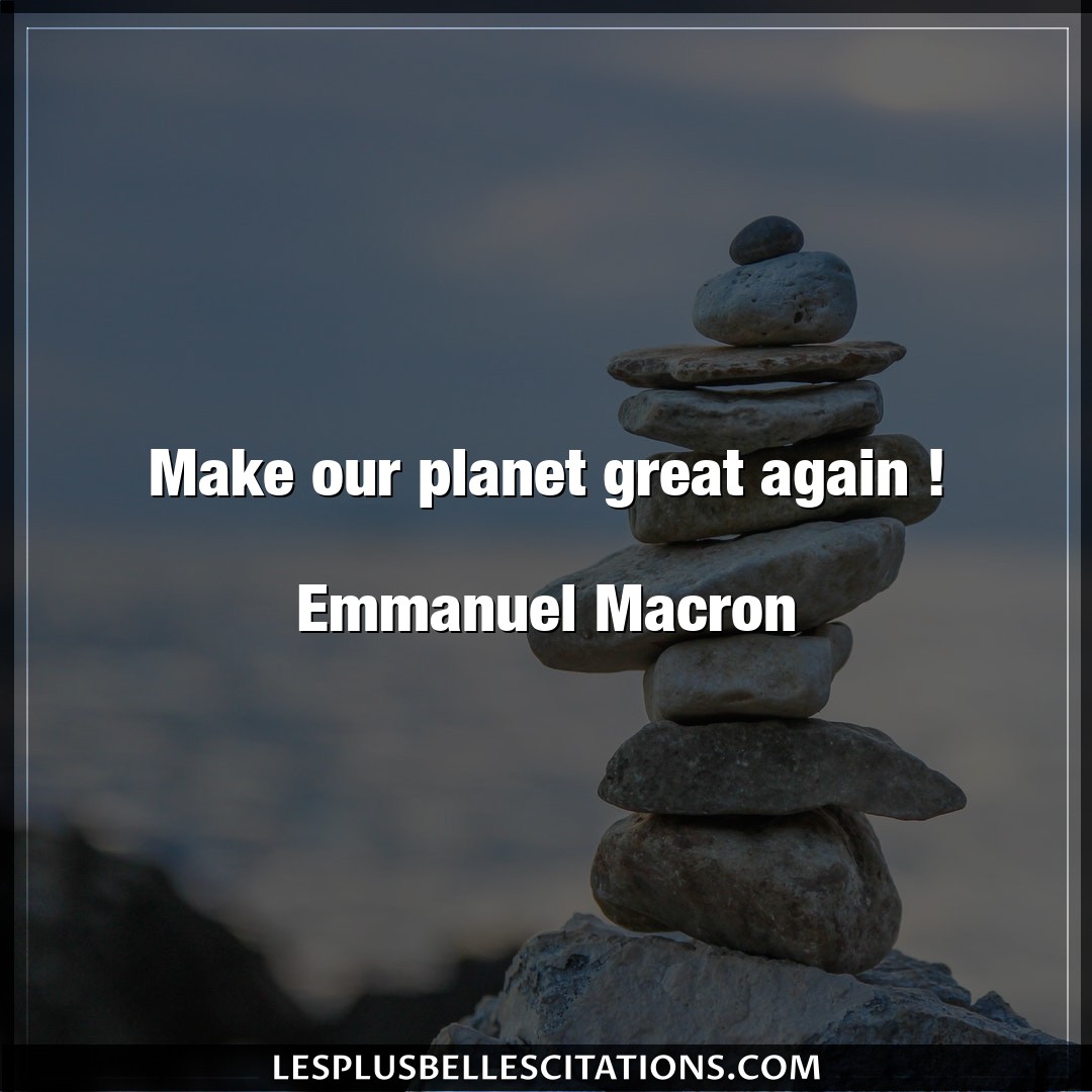 Make our planet great again !

Emmanuel Mac