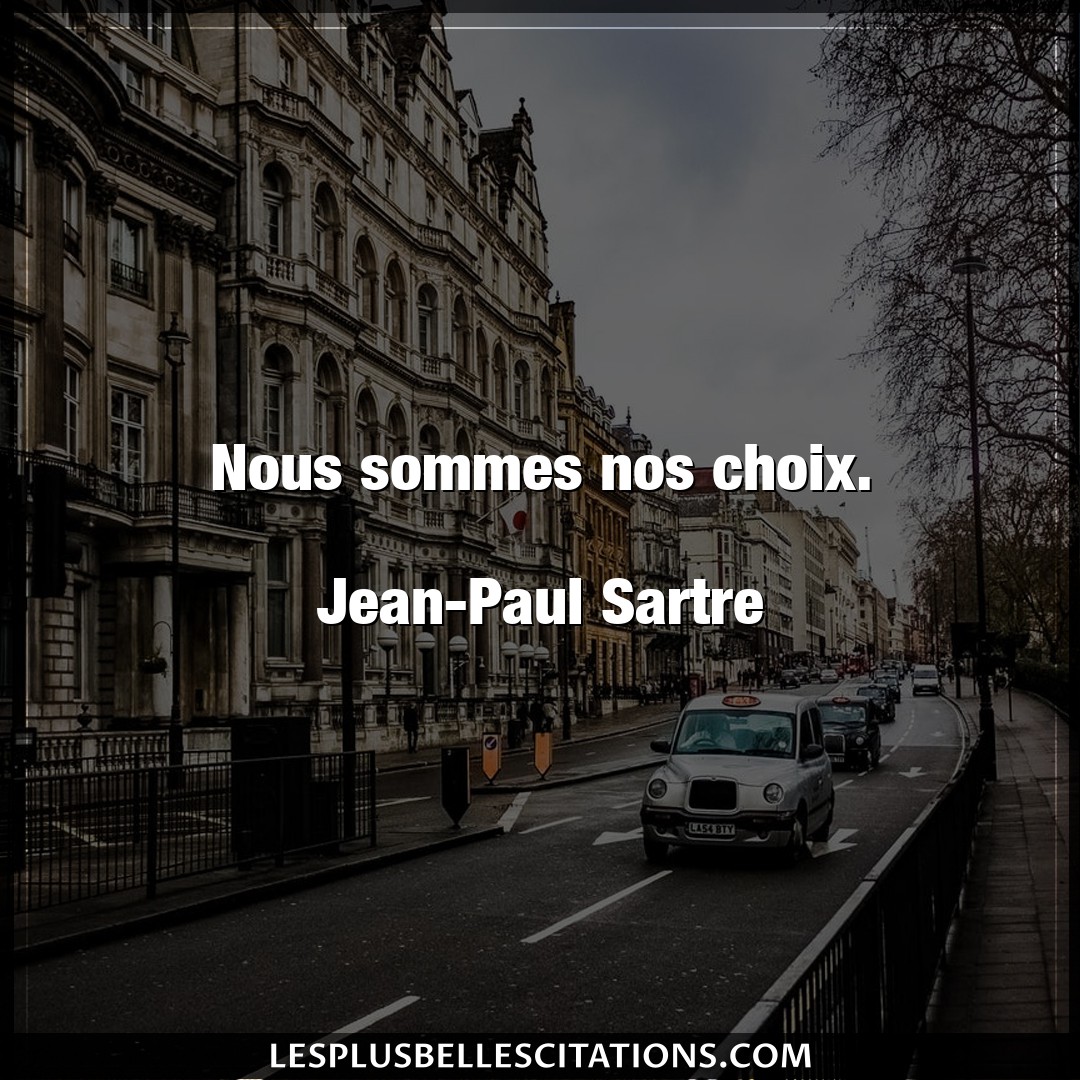 Nous sommes nos choix.

Jean-Paul Sartre