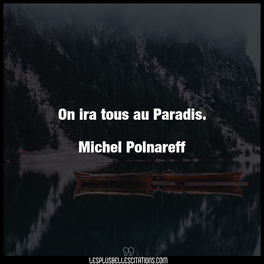 On ira tous au Paradis.

Michel Polnareff
