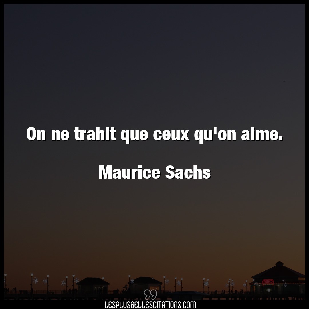 On ne trahit que ceux qu’on aime.

Maurice
