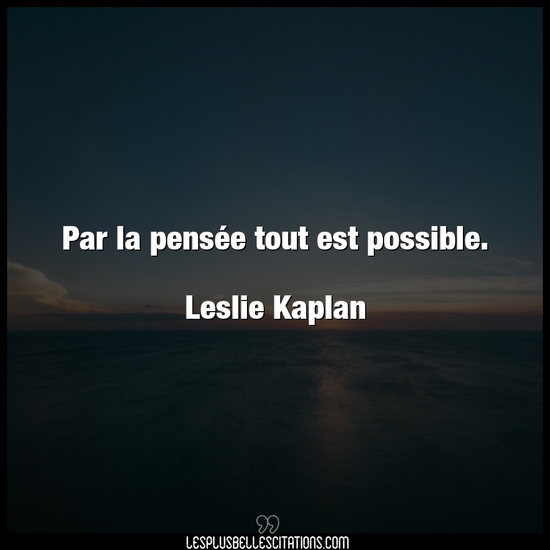 Par la pensée tout est possible.

Leslie K