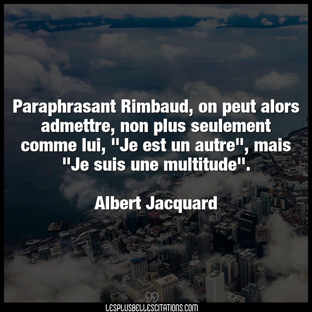 Paraphrasant Rimbaud, on peut alors admettre,