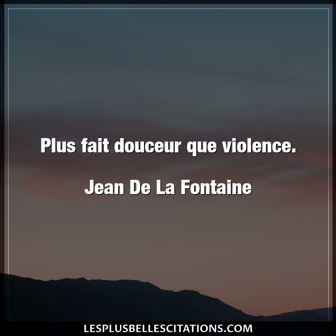 Plus fait douceur que violence.

Jean De La