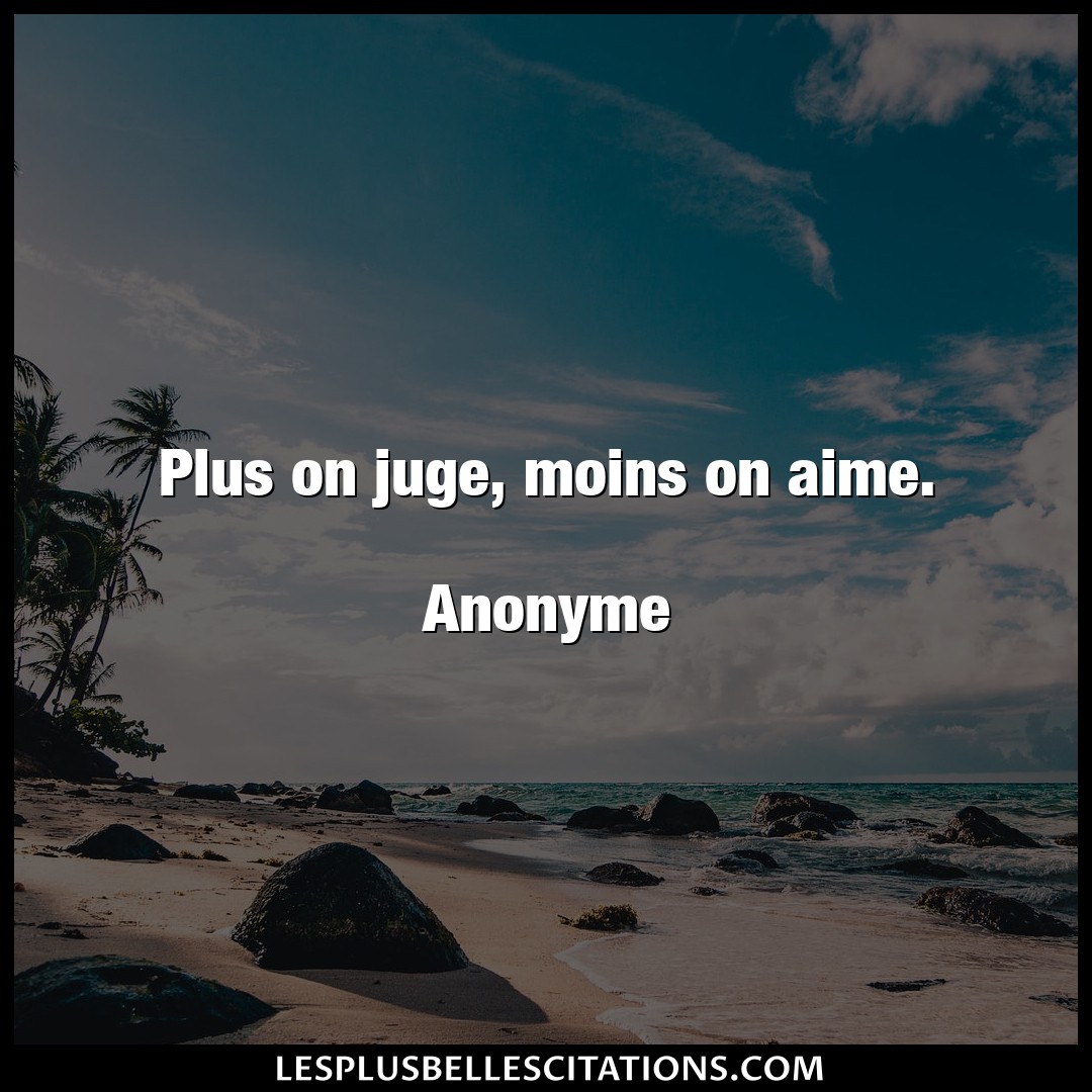Plus on juge, moins on aime.

Anonyme