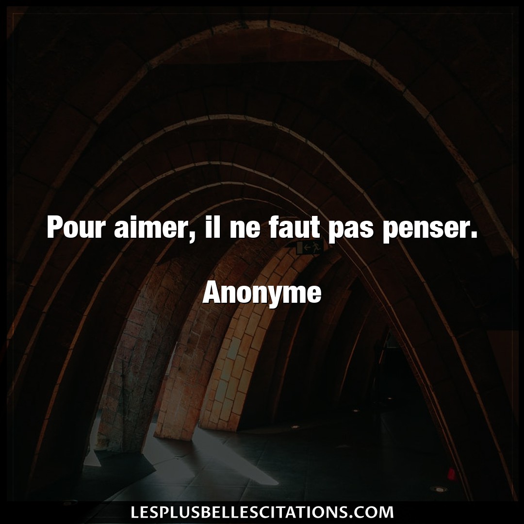 Pour aimer, il ne faut pas penser.

Anonyme