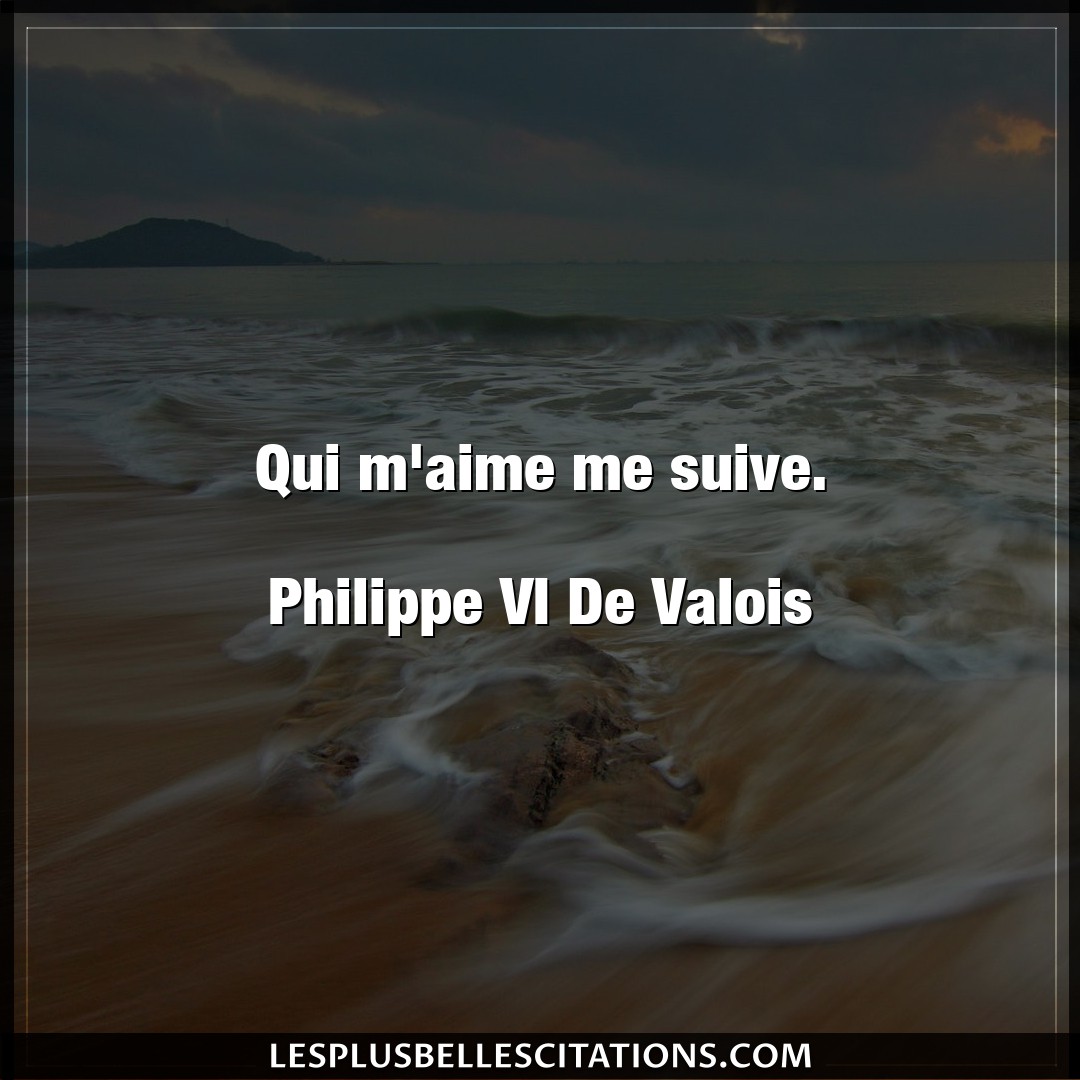 Qui m’aime me suive.

Philippe VI De Valois