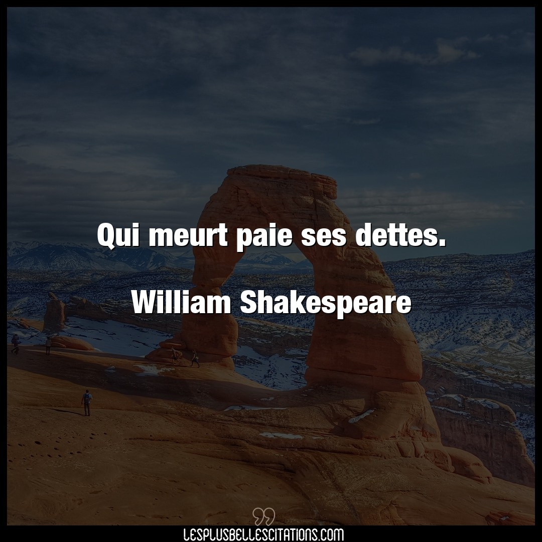 Qui meurt paie ses dettes.

William Shakesp