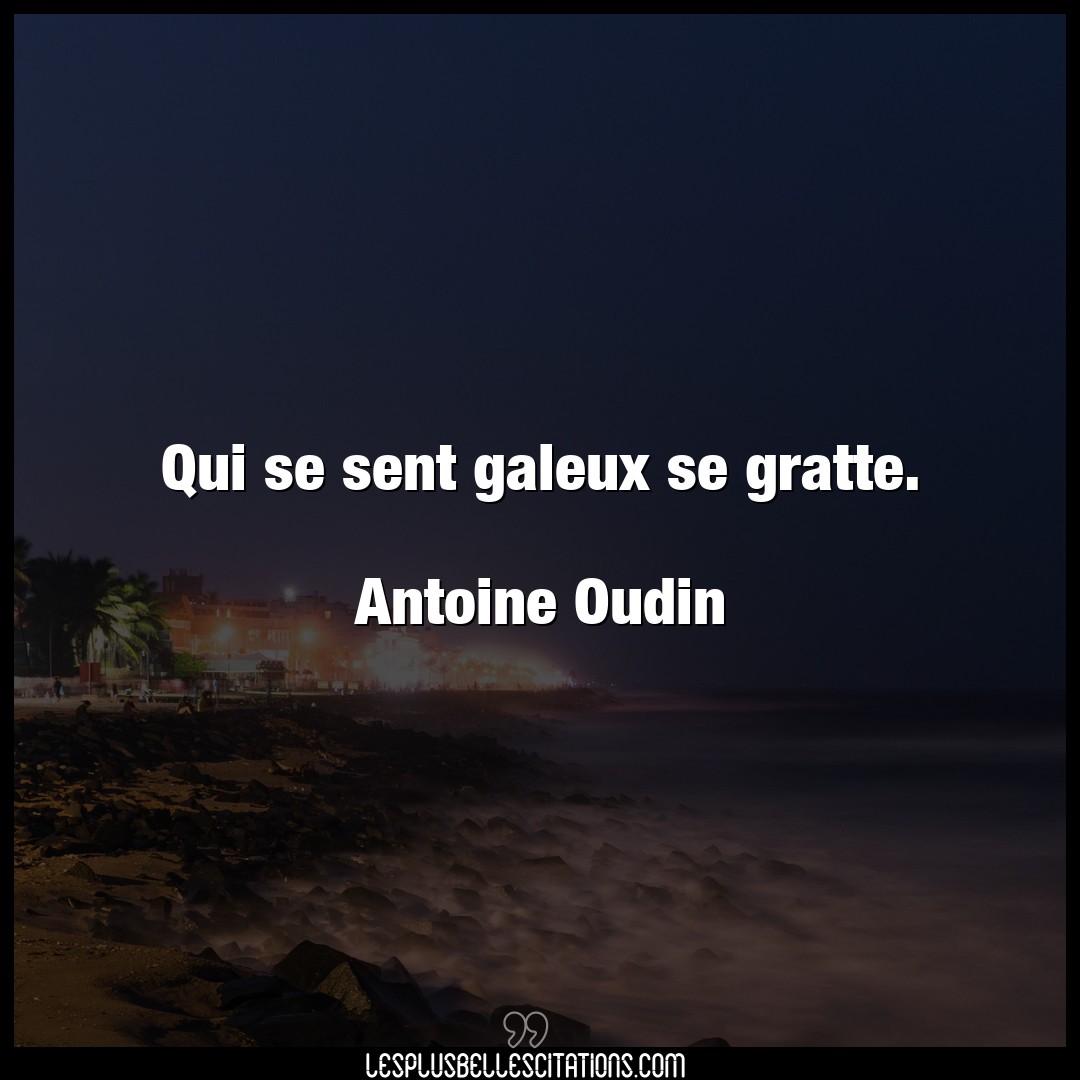 Qui se sent galeux se gratte.

Antoine Oudi