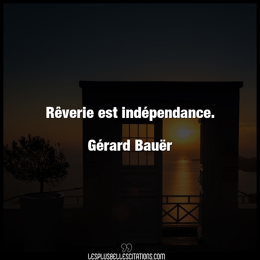 Rêverie est indépendance.

Gérard Bauër