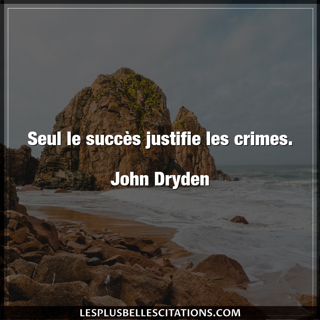 Seul le succès justifie les crimes.

John