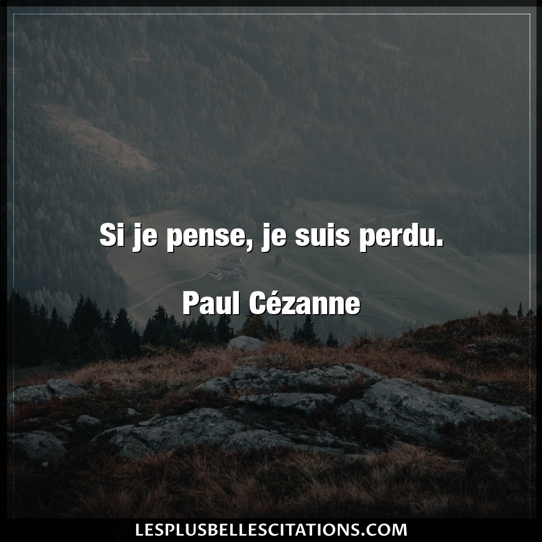 Si je pense, je suis perdu.

Paul Cézanne