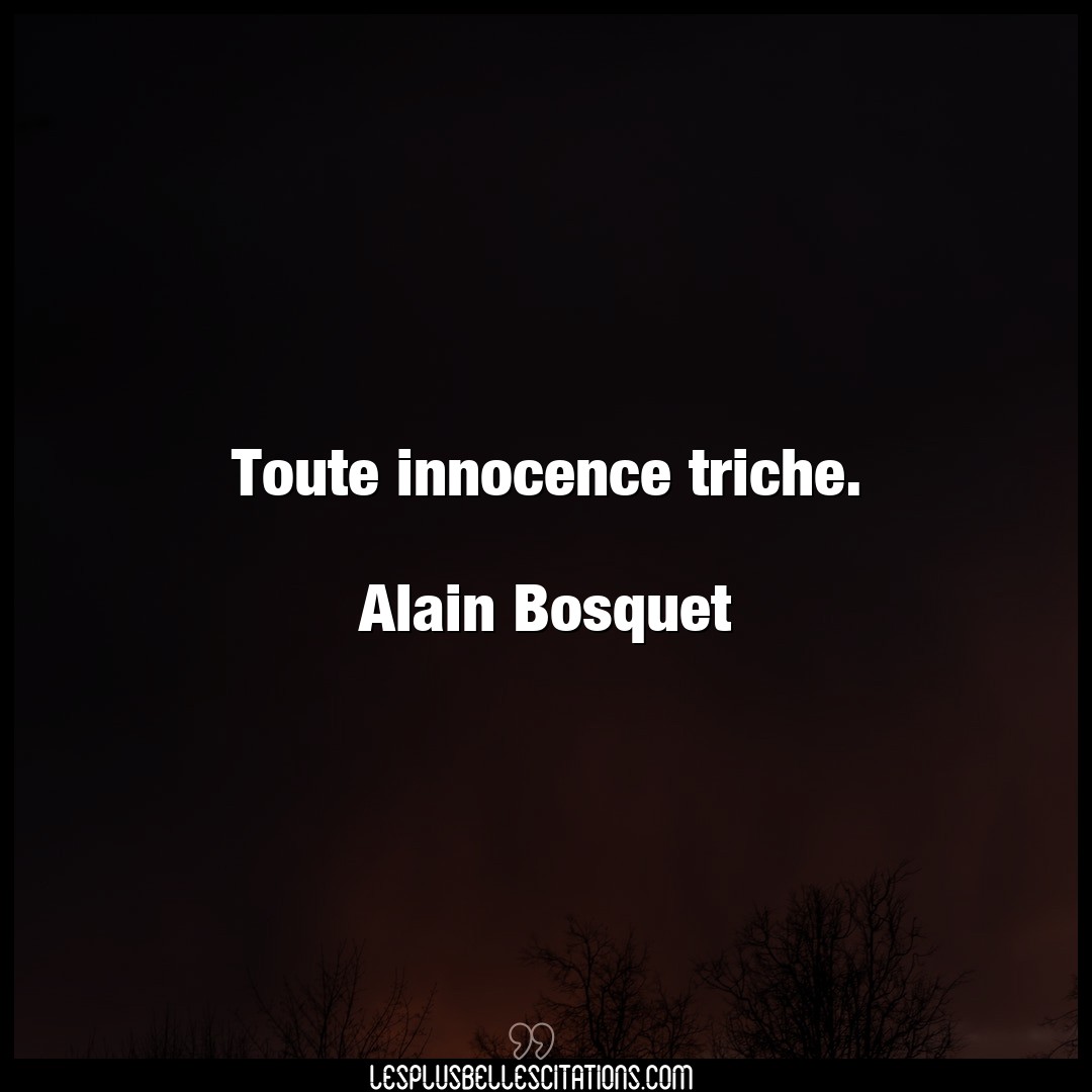 Toute innocence triche.

Alain Bosquet