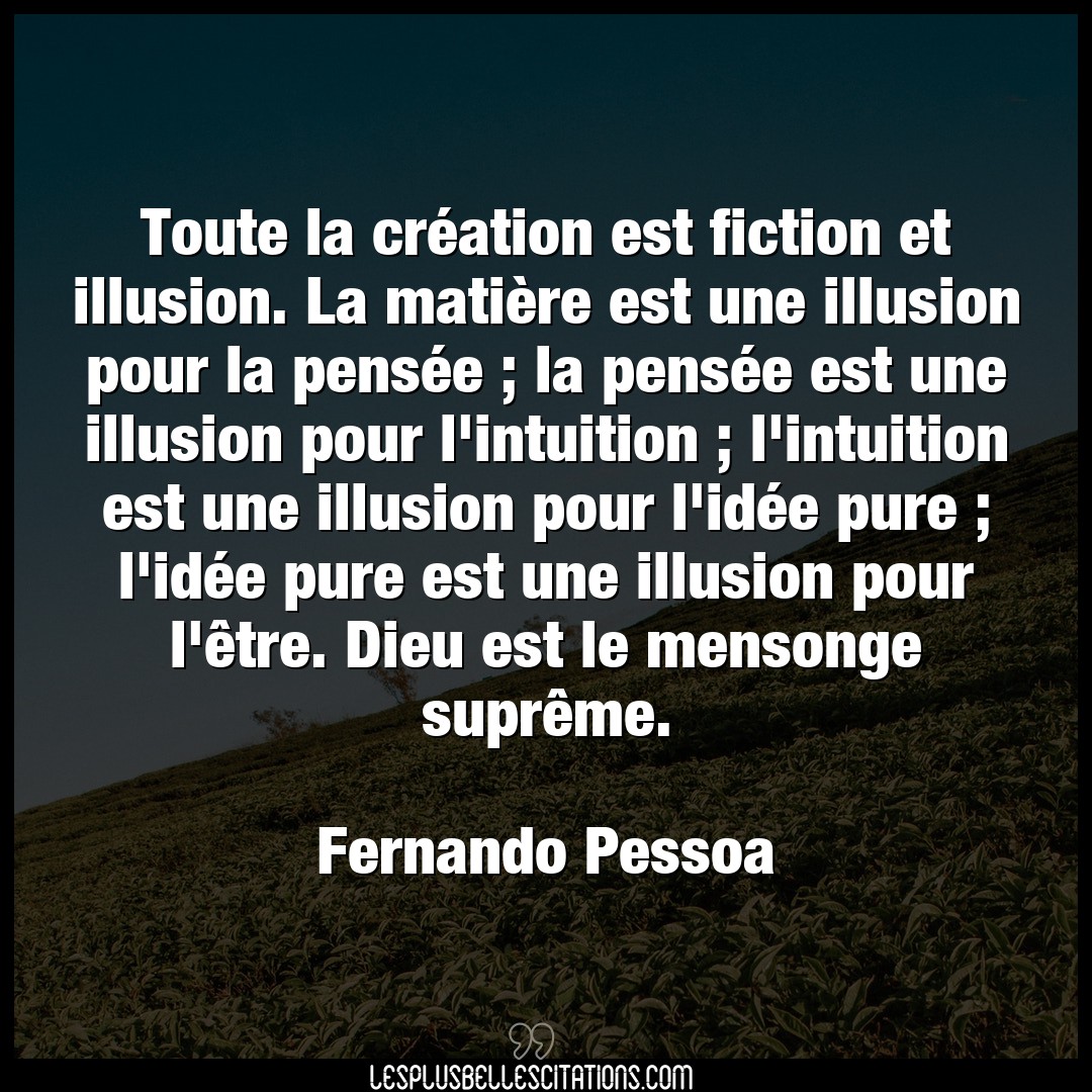 Toute la création est fiction et illusion. L