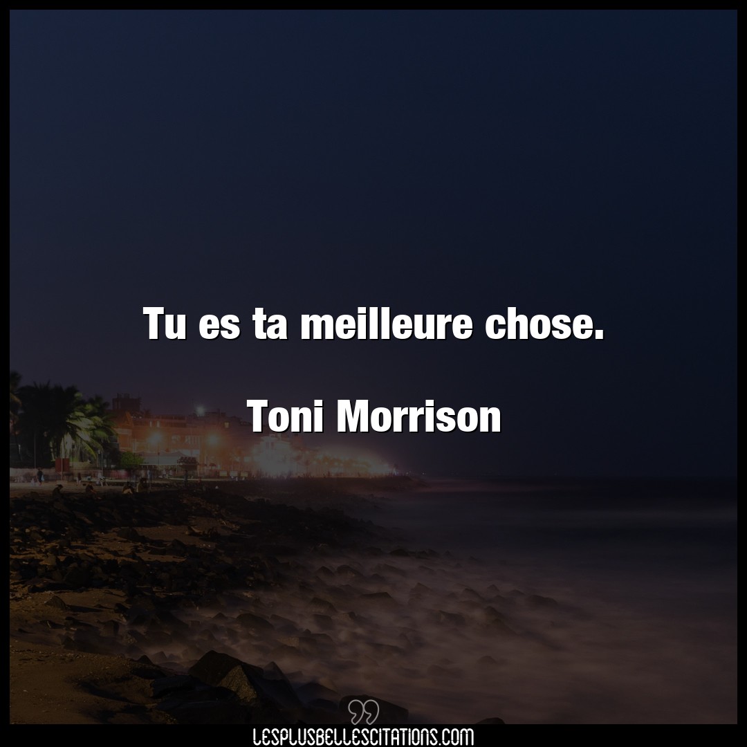 Tu es ta meilleure chose.

Toni Morrison