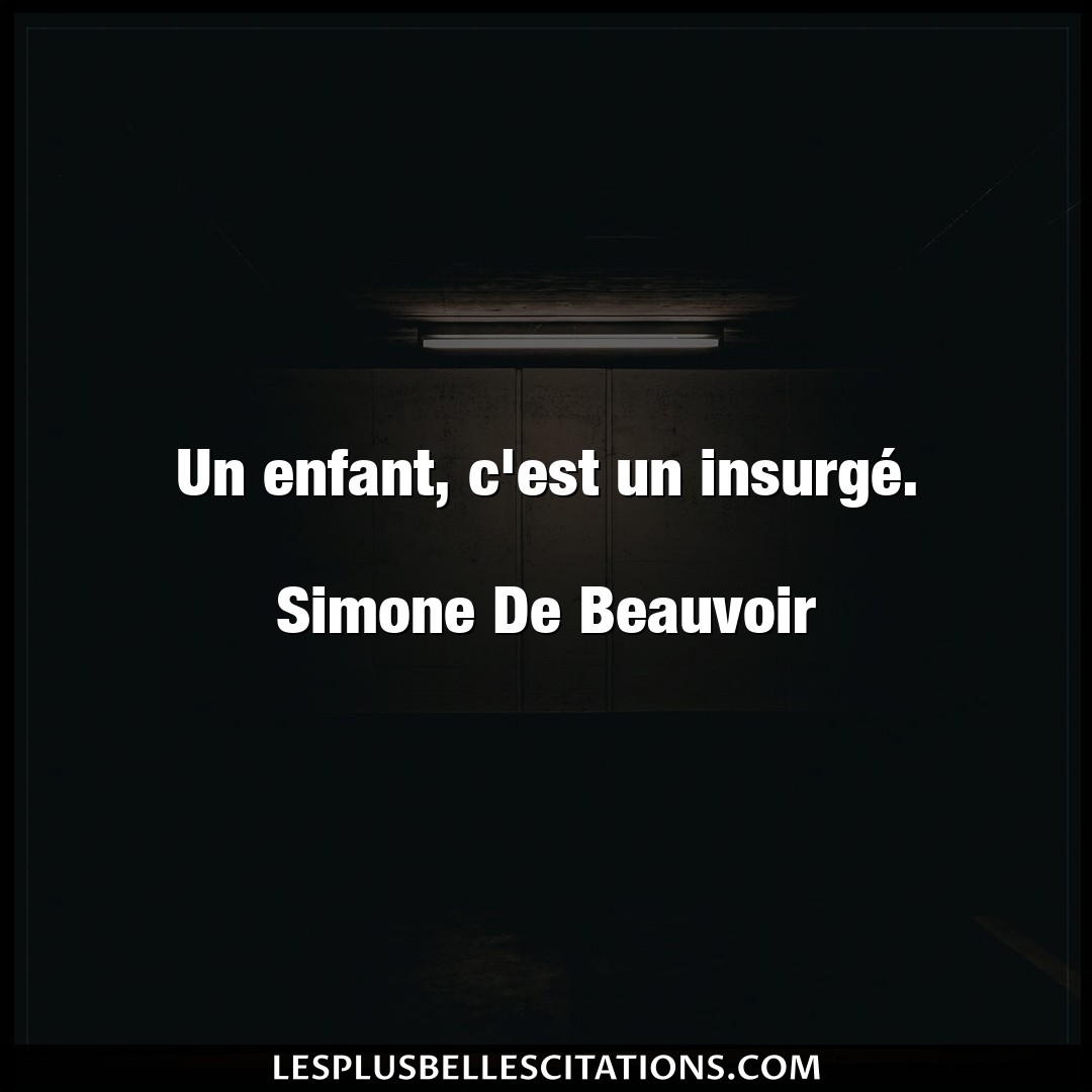 Un enfant, c’est un insurgé.

Simone De Be
