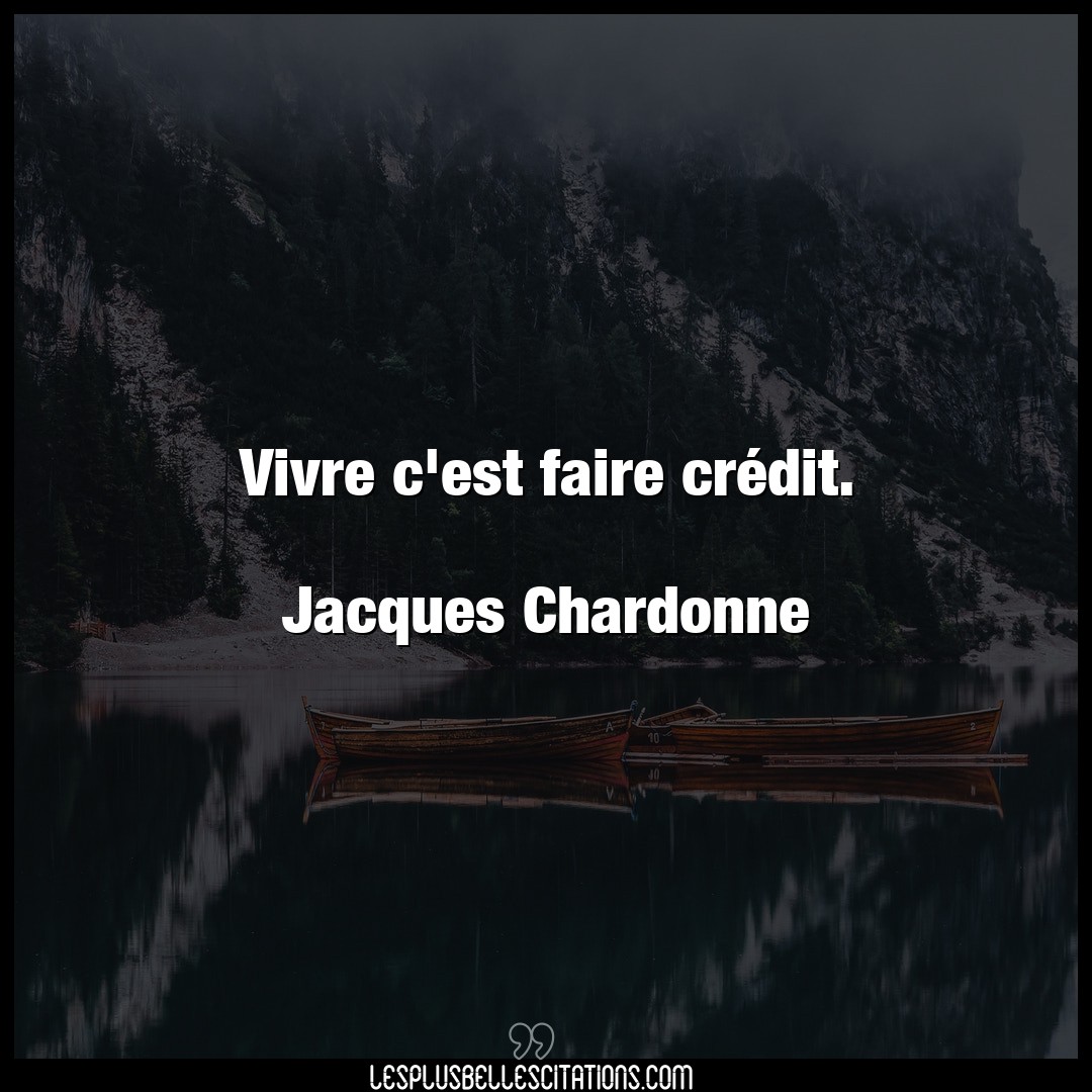Vivre c’est faire crédit.

Jacques Chardon